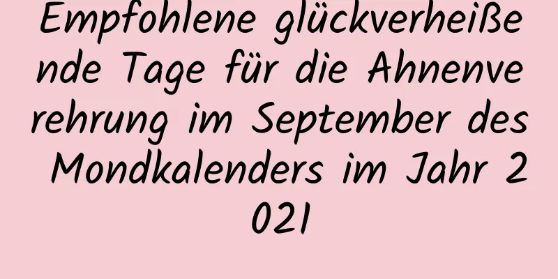 Empfohlene glückverheißende Tage für die Ahnenverehrung im September des Mondkalenders im Jahr 2021