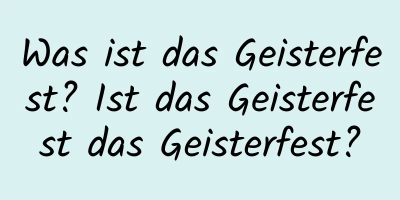 Was ist das Geisterfest? Ist das Geisterfest das Geisterfest?