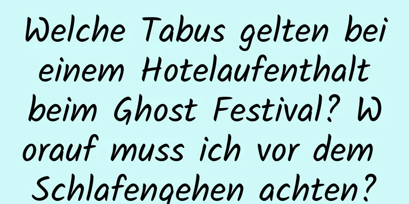 Welche Tabus gelten bei einem Hotelaufenthalt beim Ghost Festival? Worauf muss ich vor dem Schlafengehen achten?