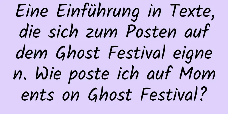 Eine Einführung in Texte, die sich zum Posten auf dem Ghost Festival eignen. Wie poste ich auf Moments on Ghost Festival?