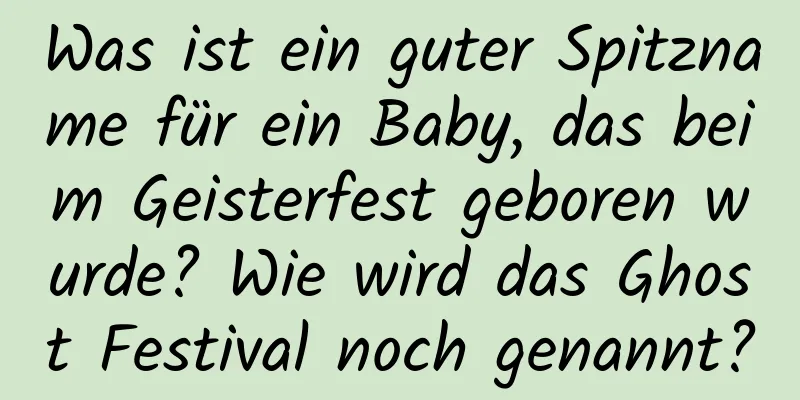 Was ist ein guter Spitzname für ein Baby, das beim Geisterfest geboren wurde? Wie wird das Ghost Festival noch genannt?