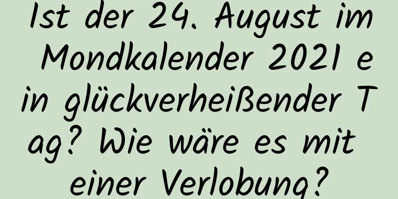 Ist der 24. August im Mondkalender 2021 ein glückverheißender Tag? Wie wäre es mit einer Verlobung?