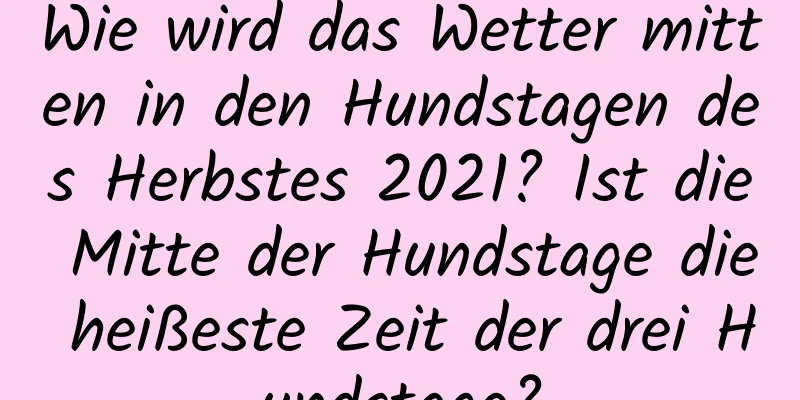 Wie wird das Wetter mitten in den Hundstagen des Herbstes 2021? Ist die Mitte der Hundstage die heißeste Zeit der drei Hundstage?