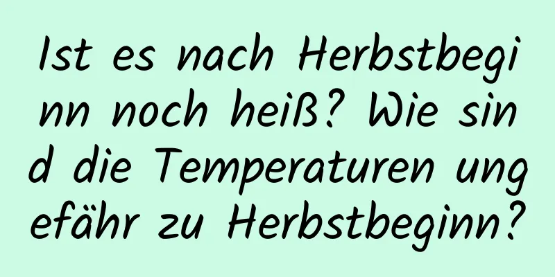 Ist es nach Herbstbeginn noch heiß? Wie sind die Temperaturen ungefähr zu Herbstbeginn?