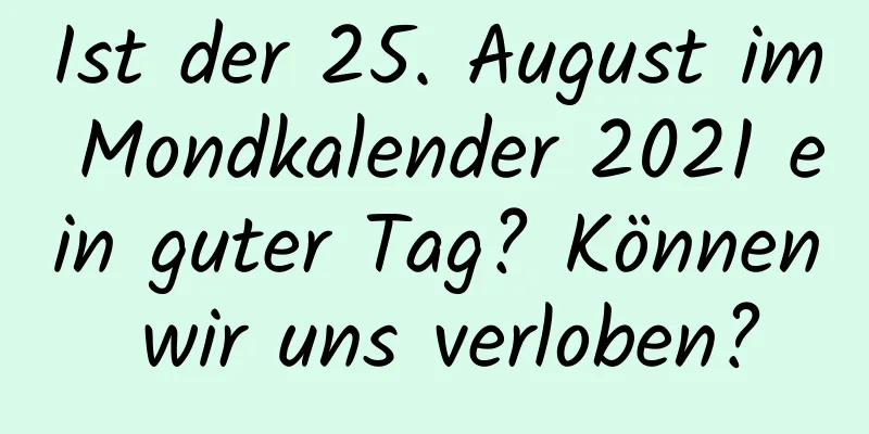 Ist der 25. August im Mondkalender 2021 ein guter Tag? Können wir uns verloben?