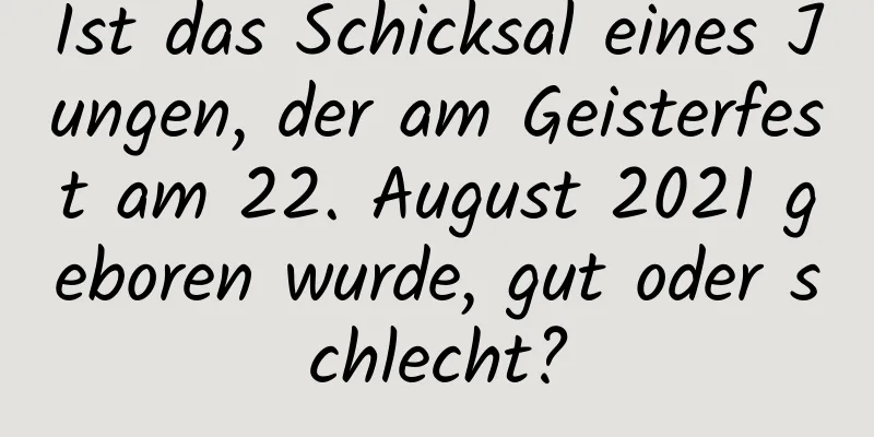 Ist das Schicksal eines Jungen, der am Geisterfest am 22. August 2021 geboren wurde, gut oder schlecht?