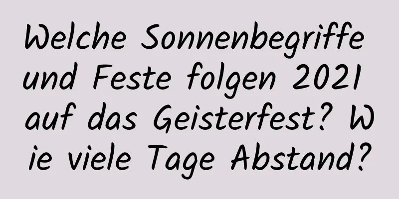 Welche Sonnenbegriffe und Feste folgen 2021 auf das Geisterfest? Wie viele Tage Abstand?