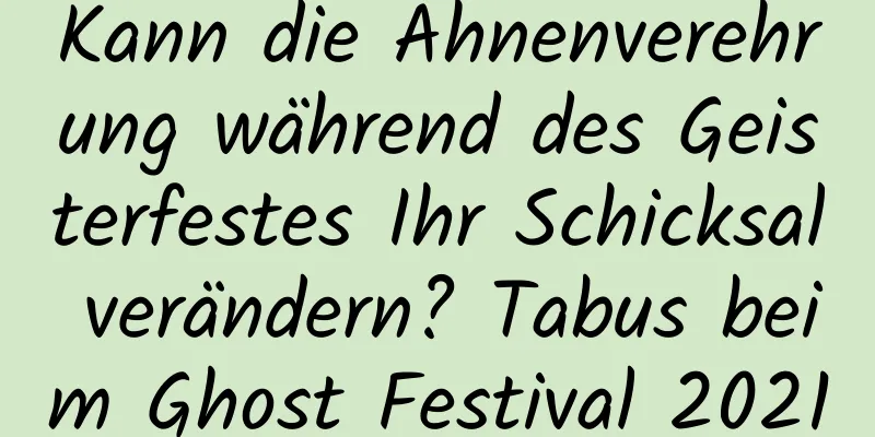 Kann die Ahnenverehrung während des Geisterfestes Ihr Schicksal verändern? Tabus beim Ghost Festival 2021