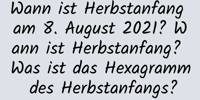 Wann ist Herbstanfang am 8. August 2021? Wann ist Herbstanfang? Was ist das Hexagramm des Herbstanfangs?