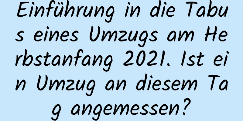 Einführung in die Tabus eines Umzugs am Herbstanfang 2021. Ist ein Umzug an diesem Tag angemessen?