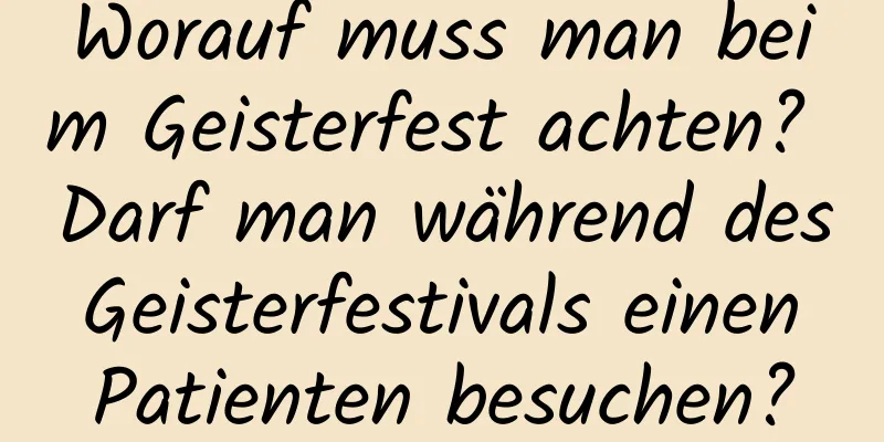 Worauf muss man beim Geisterfest achten? Darf man während des Geisterfestivals einen Patienten besuchen?