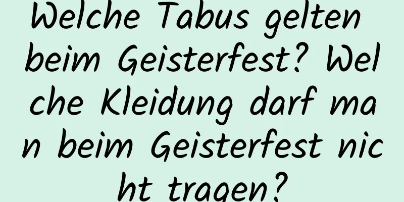 Welche Tabus gelten beim Geisterfest? Welche Kleidung darf man beim Geisterfest nicht tragen?