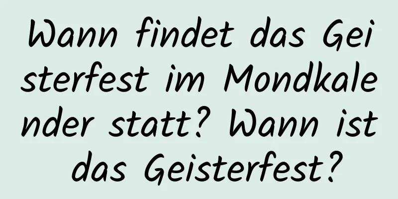 Wann findet das Geisterfest im Mondkalender statt? Wann ist das Geisterfest?