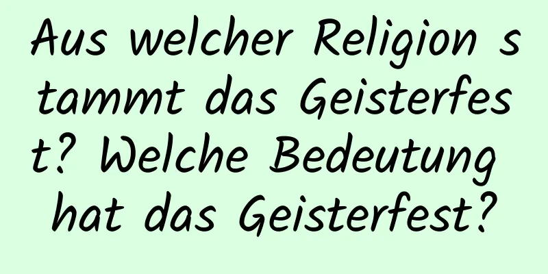 Aus welcher Religion stammt das Geisterfest? Welche Bedeutung hat das Geisterfest?