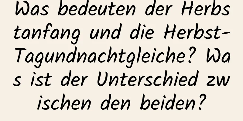 Was bedeuten der Herbstanfang und die Herbst-Tagundnachtgleiche? Was ist der Unterschied zwischen den beiden?