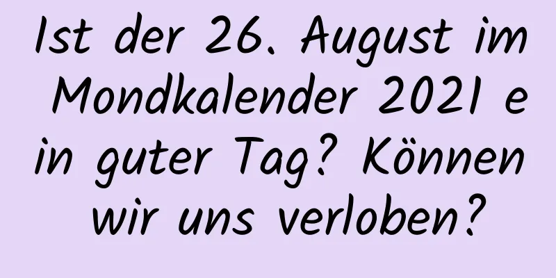 Ist der 26. August im Mondkalender 2021 ein guter Tag? Können wir uns verloben?