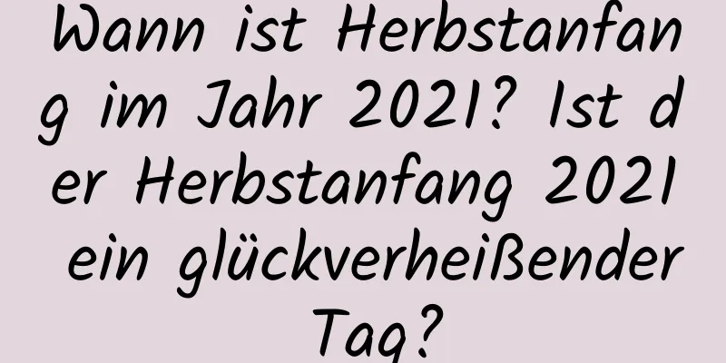 Wann ist Herbstanfang im Jahr 2021? Ist der Herbstanfang 2021 ein glückverheißender Tag?