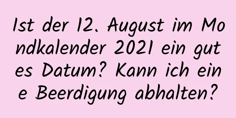 Ist der 12. August im Mondkalender 2021 ein gutes Datum? Kann ich eine Beerdigung abhalten?