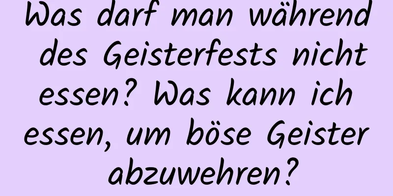 Was darf man während des Geisterfests nicht essen? Was kann ich essen, um böse Geister abzuwehren?