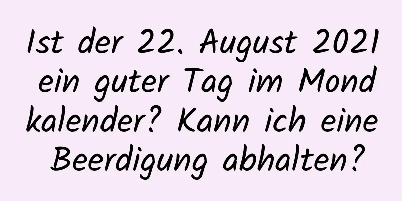 Ist der 22. August 2021 ein guter Tag im Mondkalender? Kann ich eine Beerdigung abhalten?