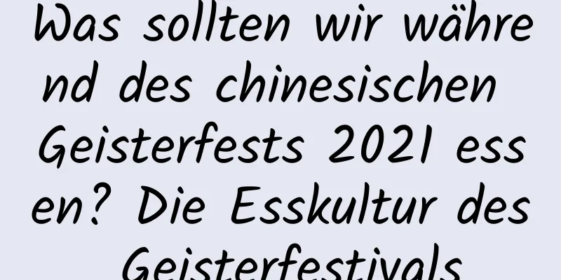 Was sollten wir während des chinesischen Geisterfests 2021 essen? Die Esskultur des Geisterfestivals