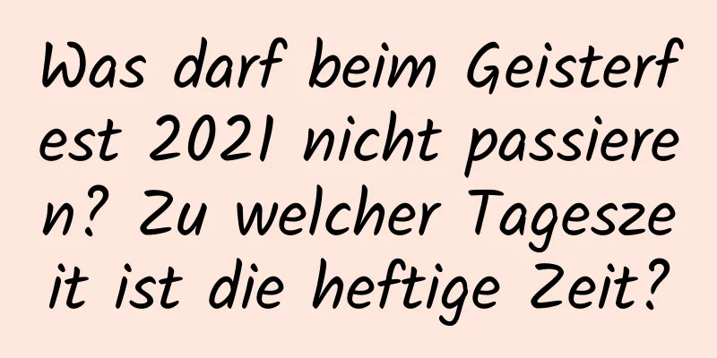 Was darf beim Geisterfest 2021 nicht passieren? Zu welcher Tageszeit ist die heftige Zeit?