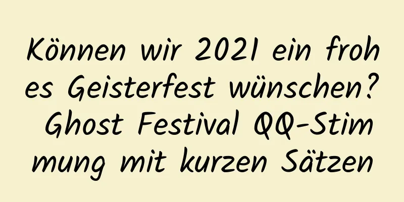 Können wir 2021 ein frohes Geisterfest wünschen? Ghost Festival QQ-Stimmung mit kurzen Sätzen