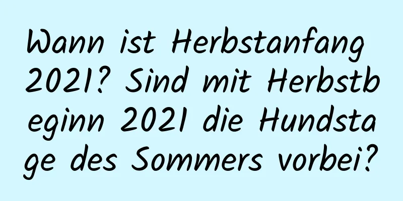 Wann ist Herbstanfang 2021? Sind mit Herbstbeginn 2021 die Hundstage des Sommers vorbei?