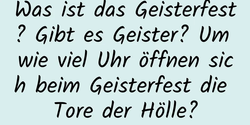 Was ist das Geisterfest? Gibt es Geister? Um wie viel Uhr öffnen sich beim Geisterfest die Tore der Hölle?