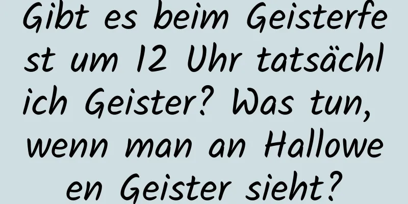 Gibt es beim Geisterfest um 12 Uhr tatsächlich Geister? Was tun, wenn man an Halloween Geister sieht?