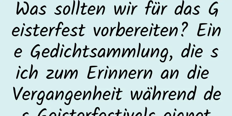 Was sollten wir für das Geisterfest vorbereiten? Eine Gedichtsammlung, die sich zum Erinnern an die Vergangenheit während des Geisterfestivals eignet