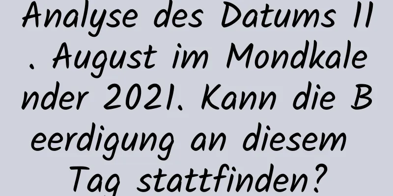 Analyse des Datums 11. August im Mondkalender 2021. Kann die Beerdigung an diesem Tag stattfinden?