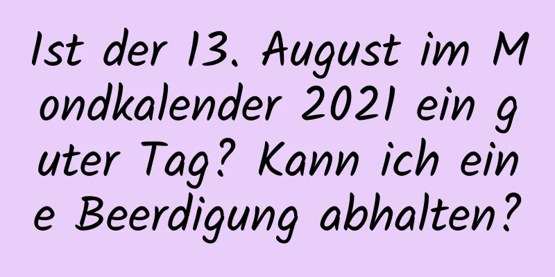 Ist der 13. August im Mondkalender 2021 ein guter Tag? Kann ich eine Beerdigung abhalten?