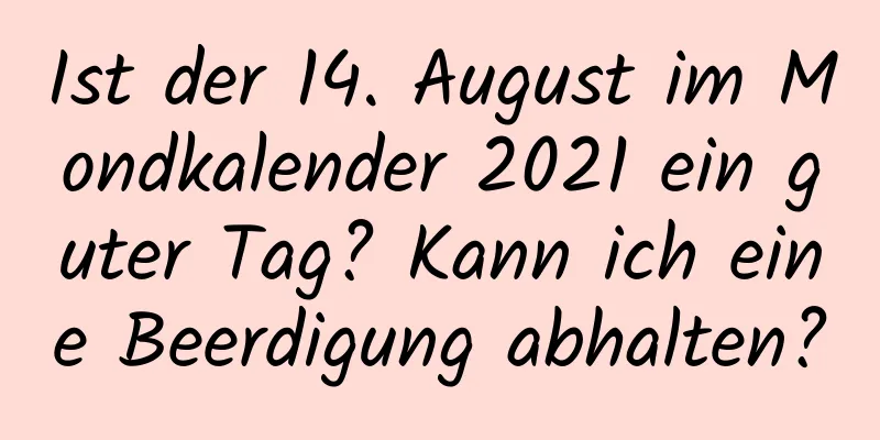 Ist der 14. August im Mondkalender 2021 ein guter Tag? Kann ich eine Beerdigung abhalten?