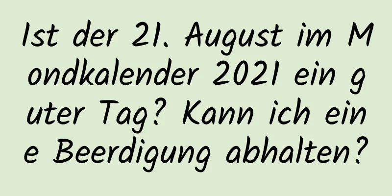 Ist der 21. August im Mondkalender 2021 ein guter Tag? Kann ich eine Beerdigung abhalten?