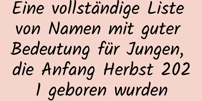 Eine vollständige Liste von Namen mit guter Bedeutung für Jungen, die Anfang Herbst 2021 geboren wurden