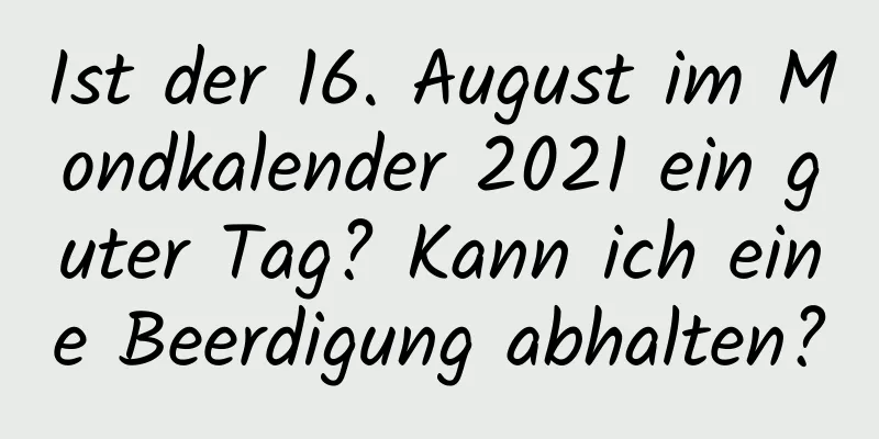 Ist der 16. August im Mondkalender 2021 ein guter Tag? Kann ich eine Beerdigung abhalten?