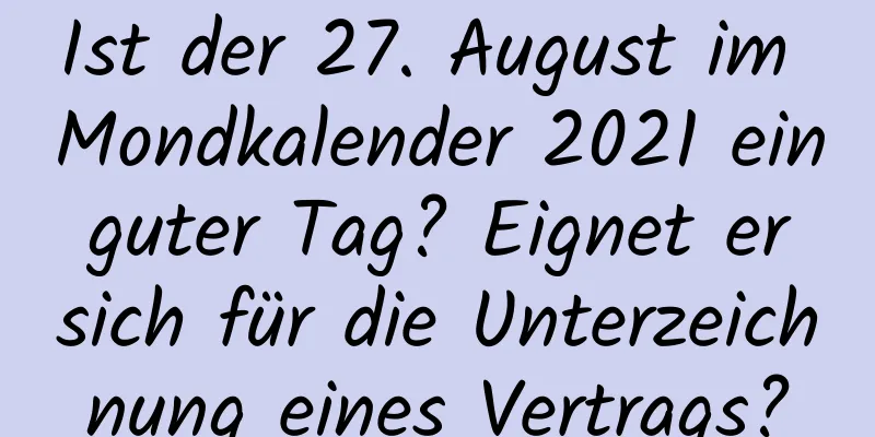 Ist der 27. August im Mondkalender 2021 ein guter Tag? Eignet er sich für die Unterzeichnung eines Vertrags?