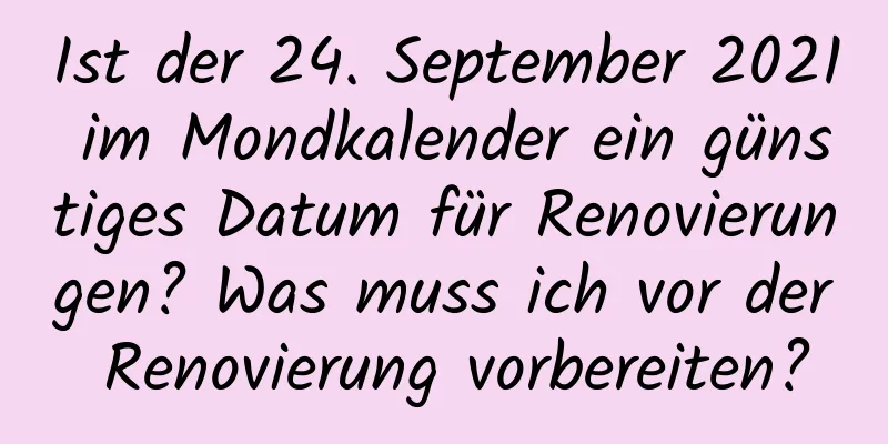 Ist der 24. September 2021 im Mondkalender ein günstiges Datum für Renovierungen? Was muss ich vor der Renovierung vorbereiten?