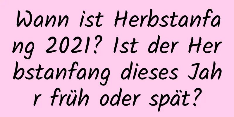 Wann ist Herbstanfang 2021? Ist der Herbstanfang dieses Jahr früh oder spät?