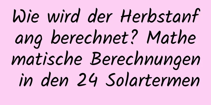 Wie wird der Herbstanfang berechnet? Mathematische Berechnungen in den 24 Solartermen