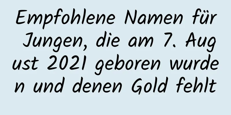 Empfohlene Namen für Jungen, die am 7. August 2021 geboren wurden und denen Gold fehlt