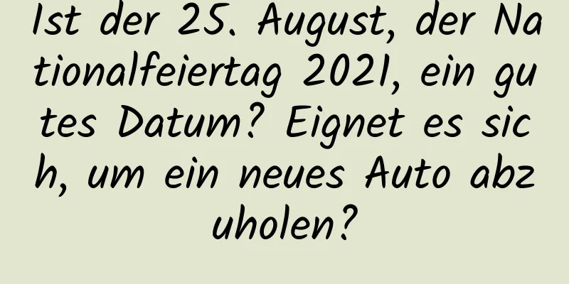 Ist der 25. August, der Nationalfeiertag 2021, ein gutes Datum? Eignet es sich, um ein neues Auto abzuholen?