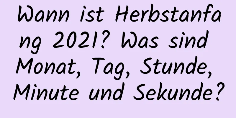 Wann ist Herbstanfang 2021? Was sind Monat, Tag, Stunde, Minute und Sekunde?