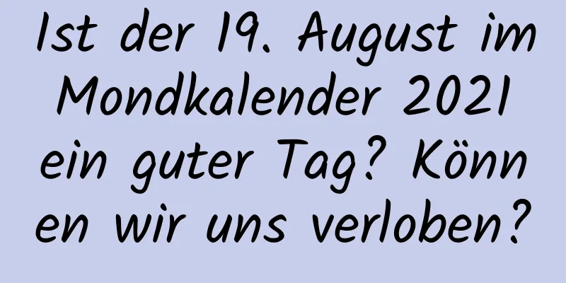 Ist der 19. August im Mondkalender 2021 ein guter Tag? Können wir uns verloben?