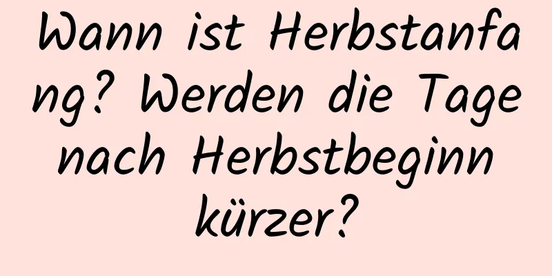 Wann ist Herbstanfang? Werden die Tage nach Herbstbeginn kürzer?