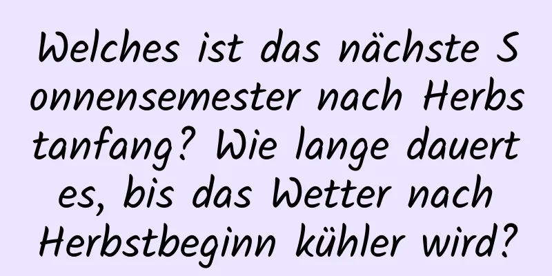 Welches ist das nächste Sonnensemester nach Herbstanfang? Wie lange dauert es, bis das Wetter nach Herbstbeginn kühler wird?