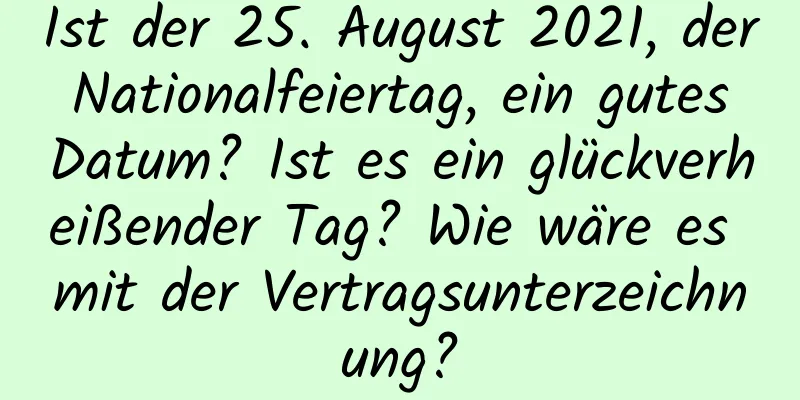 Ist der 25. August 2021, der Nationalfeiertag, ein gutes Datum? Ist es ein glückverheißender Tag? Wie wäre es mit der Vertragsunterzeichnung?