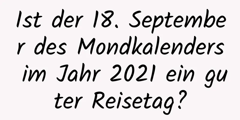 Ist der 18. September des Mondkalenders im Jahr 2021 ein guter Reisetag?