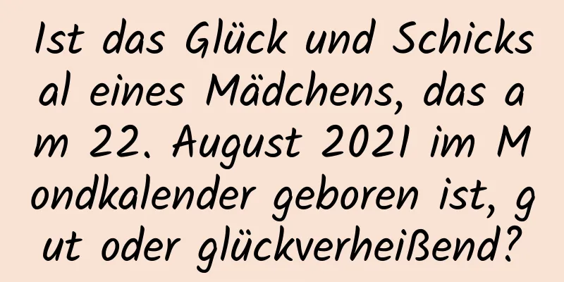 Ist das Glück und Schicksal eines Mädchens, das am 22. August 2021 im Mondkalender geboren ist, gut oder glückverheißend?